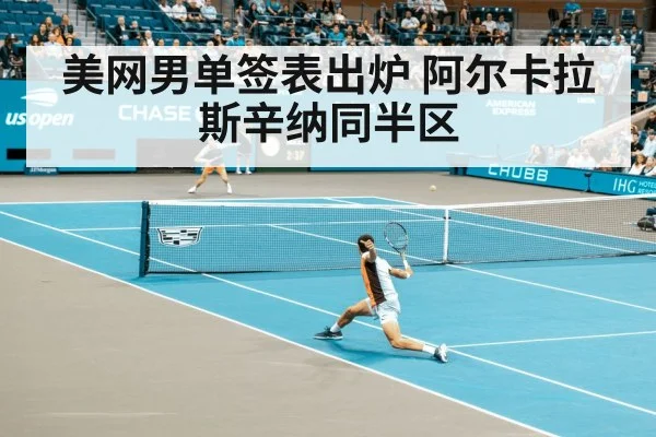美网男单签表出炉 阿尔卡拉斯辛纳同半区