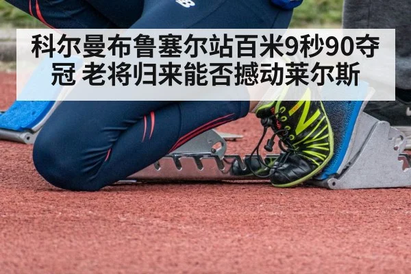 科尔曼布鲁塞尔站百米9秒90夺冠 老将归来能否撼动莱尔斯