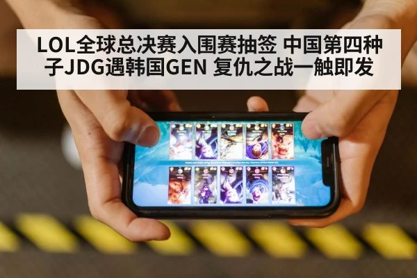 LOL全球总决赛入围赛抽签 中国第四种子JDG遇韩国GEN 复仇之战一触即发