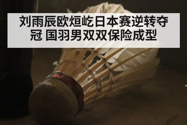 刘雨辰欧烜屹日本赛逆转夺冠 国羽男双双保险成型