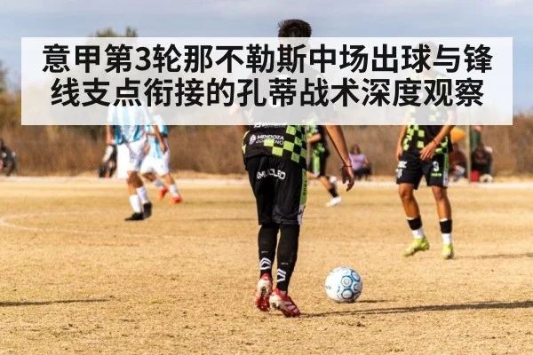 意甲第3轮那不勒斯中场出球与锋线支点衔接的孔蒂战术深度观察