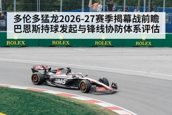 多伦多猛龙2026-27赛季揭幕战前瞻 巴恩斯持球发起与锋线协防体系评估