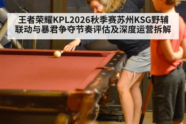 王者荣耀KPL2026秋季赛苏州KSG野辅联动与暴君争夺节奏评估及深度运营拆解
