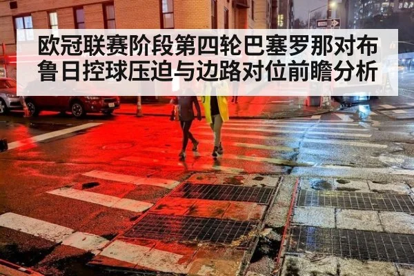 欧冠联赛阶段第四轮巴塞罗那对布鲁日控球压迫与边路对位前瞻分析