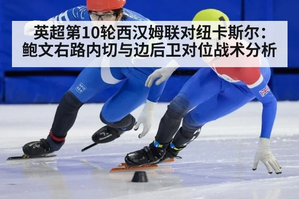 英超第10轮西汉姆联对纽卡斯尔：鲍文右路内切与边后卫对位战术分析